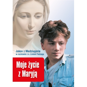 Moje życie z Maryją. Jakov z Medziugorie w rozmowie z o. Livio Fanzagą
